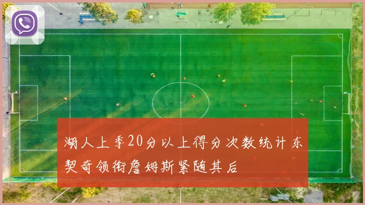湖人上季20分以上得分次数统计东契奇领衔詹姆斯紧随其后