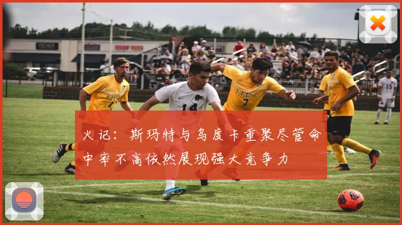 火记：斯玛特与乌度卡重聚尽管命中率不高依然展现强大竞争力