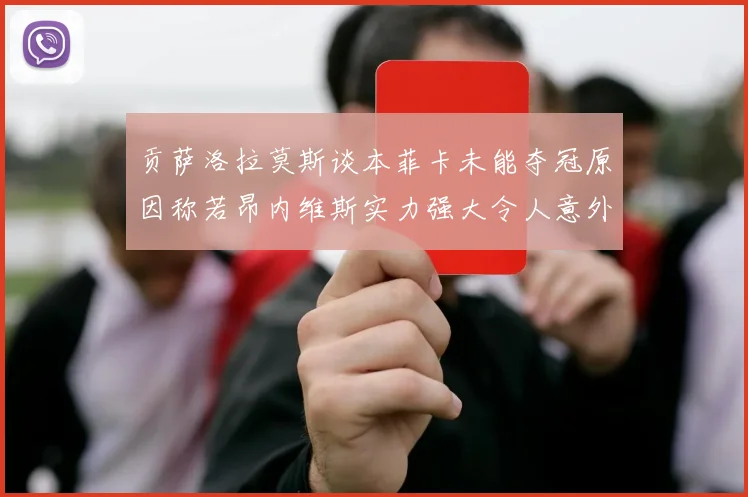 贡萨洛拉莫斯谈本菲卡未能夺冠原因称若昂内维斯实力强大令人意外