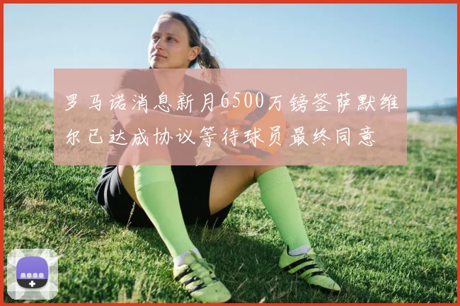 罗马诺消息新月6500万镑签萨默维尔已达成协议等待球员最终同意