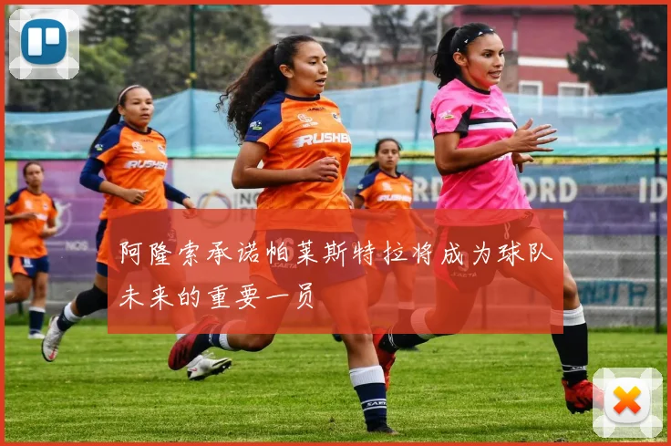 阿隆索承诺帕莱斯特拉将成为球队未来的重要一员