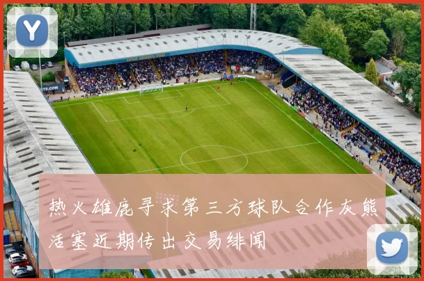 热火雄鹿寻求第三方球队合作灰熊活塞近期传出交易绯闻