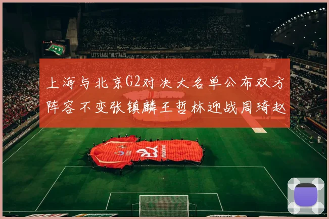 上海与北京G2对决大名单公布双方阵容不变张镇麟王哲林迎战周琦赵睿