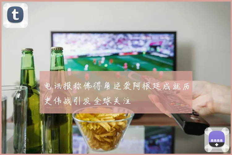电讯报称佛得角逆袭阿根廷成就历史伟战引发全球关注