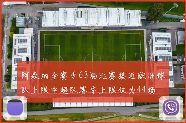 阿森纳全赛季63场比赛接近欧洲球队上限中超队赛季上限仅为44场