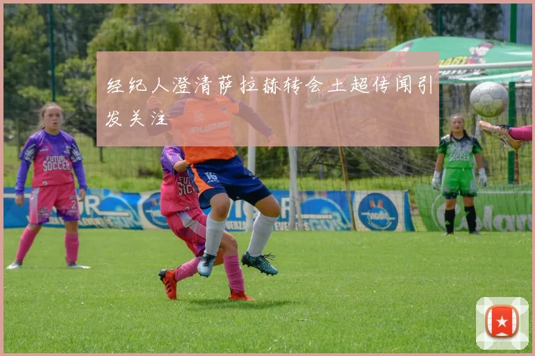 经纪人澄清萨拉赫转会土超传闻引发关注