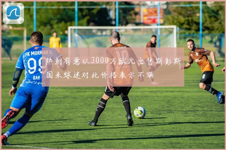 热刺有意以3000万欧元出售斯彭斯国米球迷对此价格表示不满