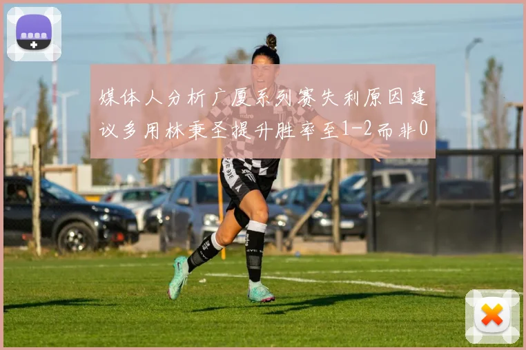 媒体人分析广厦系列赛失利原因建议多用林秉圣提升胜率至1-2而非0-3
